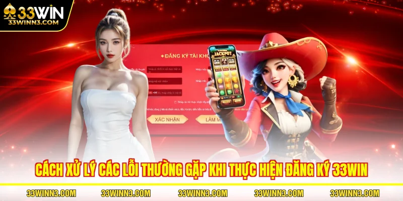Cách xử lý các lỗi thường gặp khi thực hiện đăng ký 33WIN