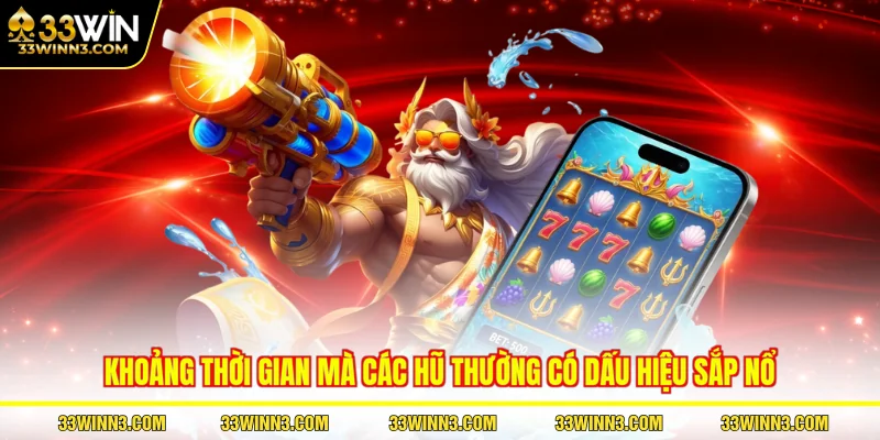 Khoảng thời gian mà các hũ thường có dấu hiệu sắp nổ
