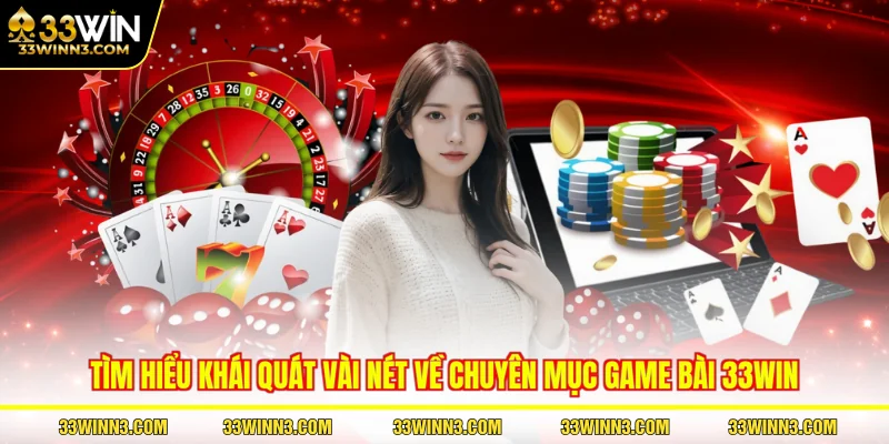 Tìm hiểu khái quát vài nét về chuyên mục game bài 33WIN