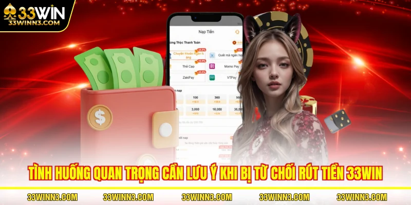 Tình huống quan trọng cần lưu ý khi bị từ chối rút tiền 33WIN