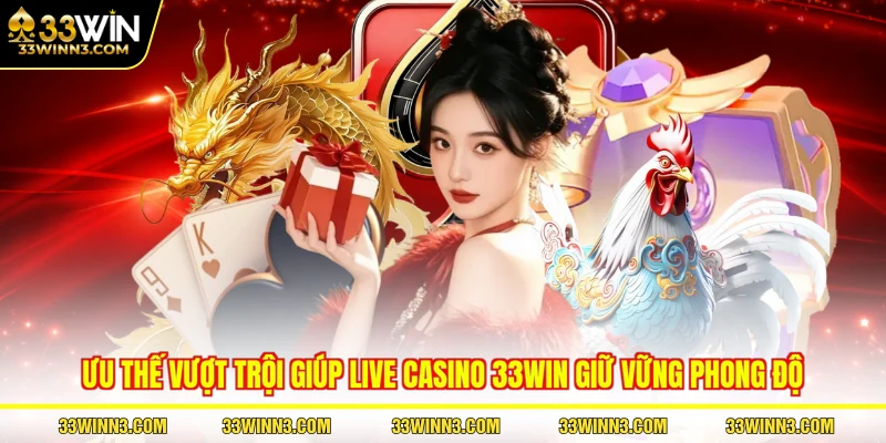 Ưu thế vượt trội giúp live casino 33WIN giữ vững phong độ