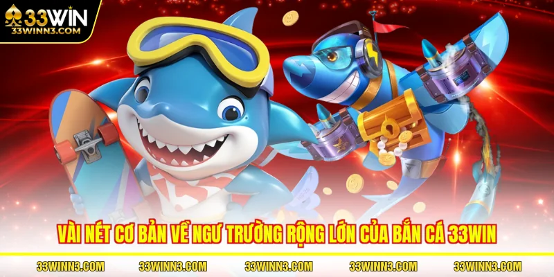 Vài nét cơ bản về ngư trường rộng lớn của bắn cá 33WIN