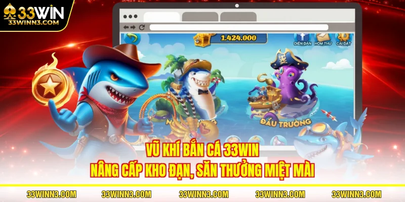 Vũ Khí Bắn Cá 33WIN - Nâng Cấp Kho Đạn, Săn Thưởng Miệt Mài
